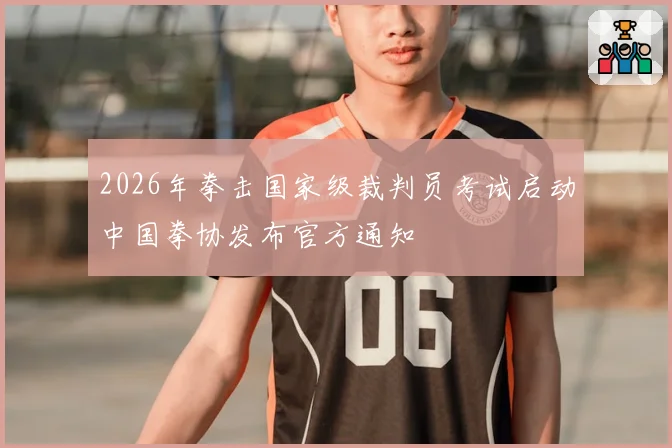 2026年拳击国家级裁判员考试启动中国拳协发布官方通知
