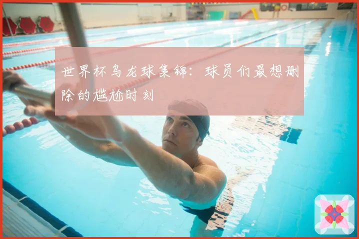 世界杯乌龙球集锦：球员们最想删除的尴尬时刻
