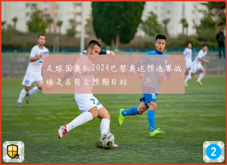 足球国奥队2024巴黎奥运预选赛战绩是否符合预期目标