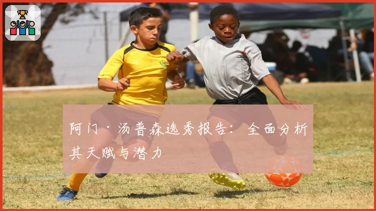 阿门·汤普森选秀报告：全面分析其天赋与潜力