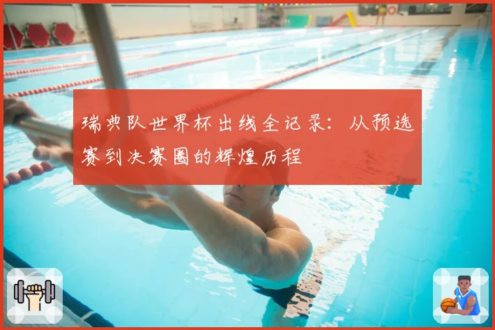 瑞典队世界杯出线全记录：从预选赛到决赛圈的辉煌历程