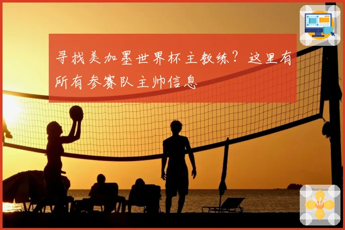 寻找美加墨世界杯主教练？这里有所有参赛队主帅信息